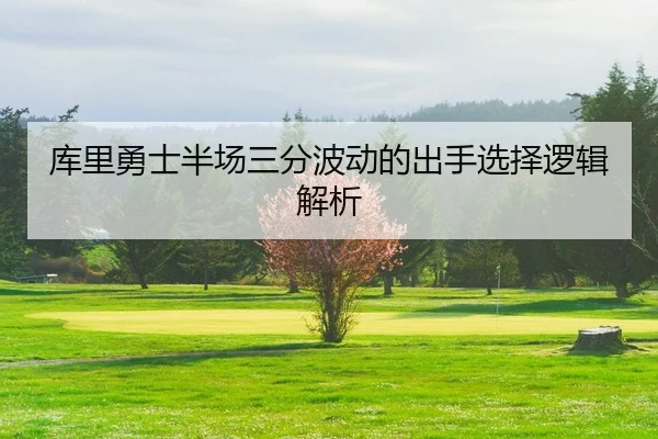 库里勇士半场三分波动的出手选择逻辑解析