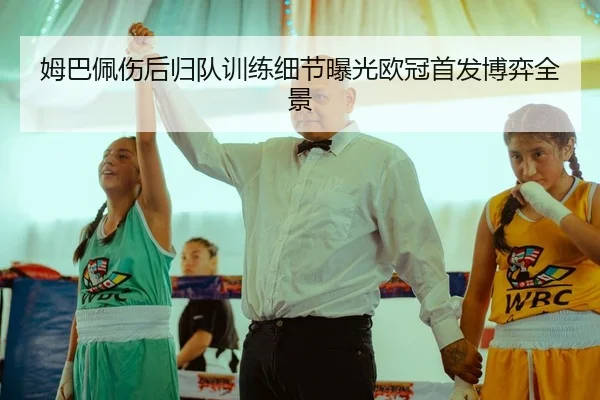姆巴佩伤后归队训练细节曝光欧冠首发博弈全景