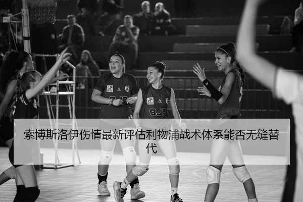 索博斯洛伊伤情最新评估利物浦战术体系能否无缝替代