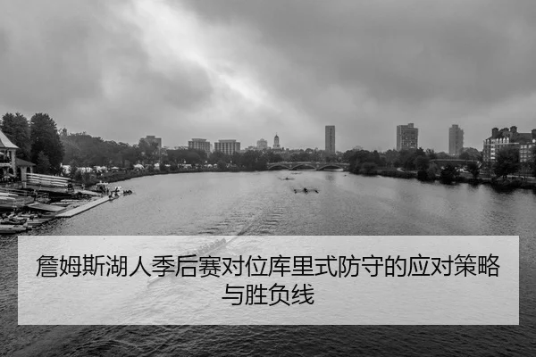詹姆斯湖人季后赛对位库里式防守的应对策略与胜负线