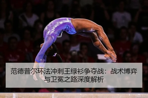 范德普尔环法冲刺王绿衫争夺战：战术博弈与卫冕之路深度解析