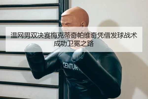 温网男双决赛梅克蒂奇帕维奇凭借发球战术成功卫冕之路